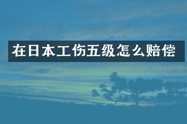 在日本工伤五级怎么赔偿