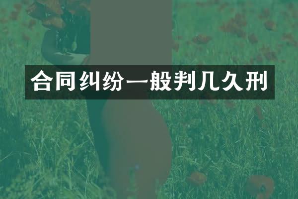 合同纠纷一般判几久刑