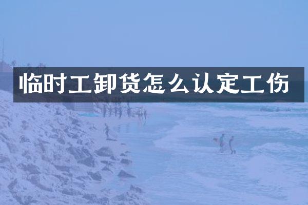 临时工卸货怎么认定工伤