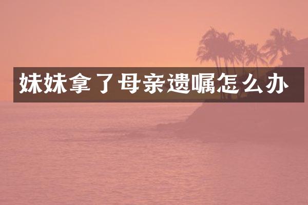 妹妹拿了母亲遗嘱怎么办