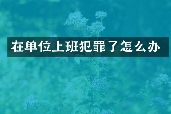 在单位上班犯罪了怎么办