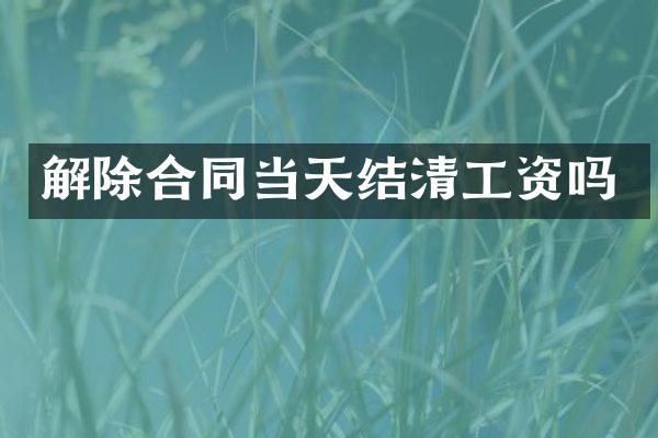 解除合同当天结清工资吗