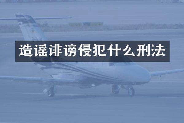 造谣诽谤侵犯什么刑法