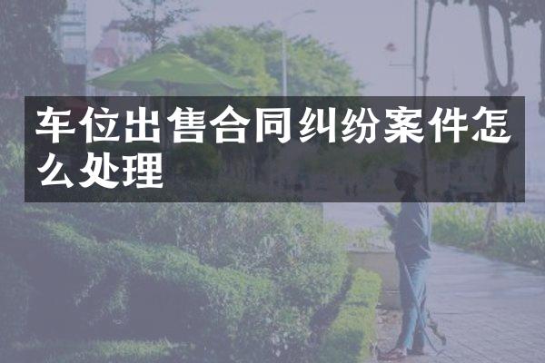 车位出售合同纠纷案件怎么处理