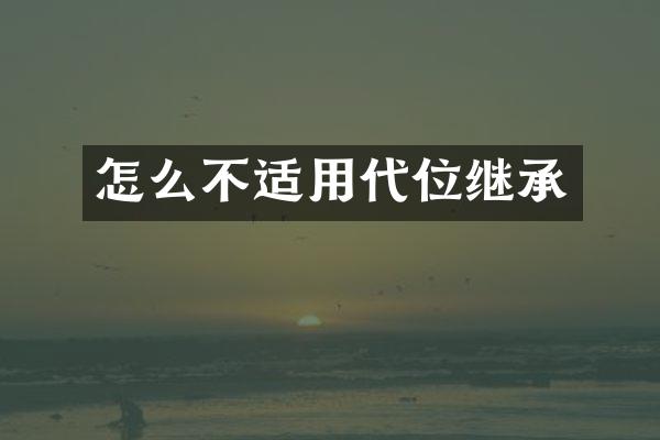 怎么不适用代位继承