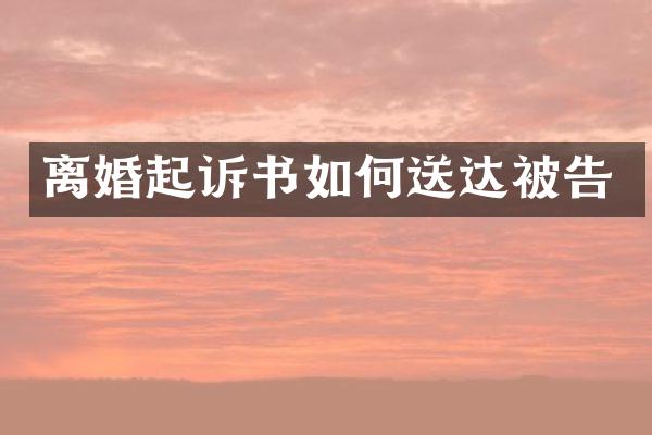 离婚起诉书如何送达被告