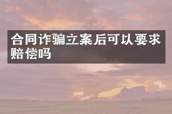 合同诈骗立案后可以要求赔偿吗