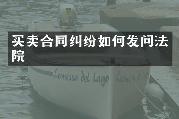 买卖合同纠纷如何发问法院