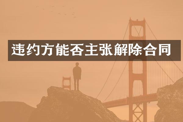 违约方能否主张解除合同
