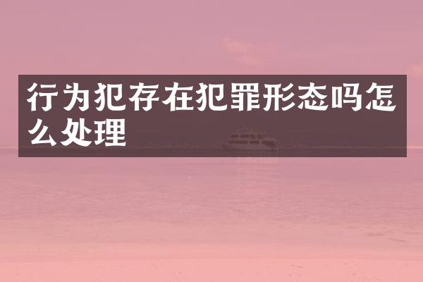 行为犯存在犯罪形态吗怎么处理
