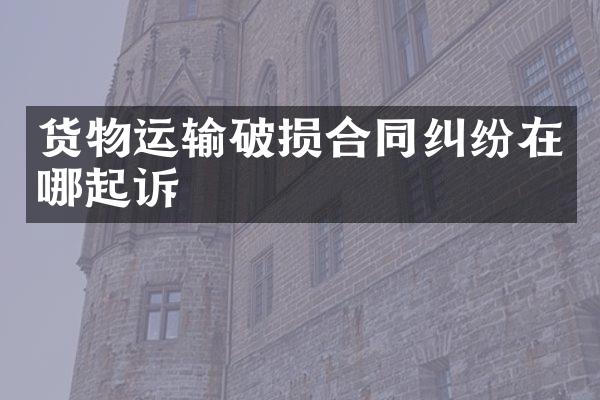 货物运输破损合同纠纷在哪起诉