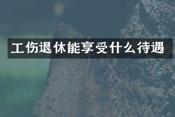 工伤退休能享受什么待遇