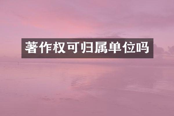著作权可归属单位吗
