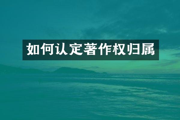 如何认定著作权归属