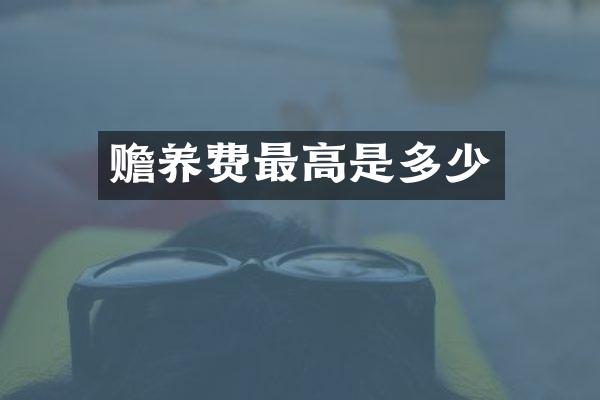 赡养费最高是多少