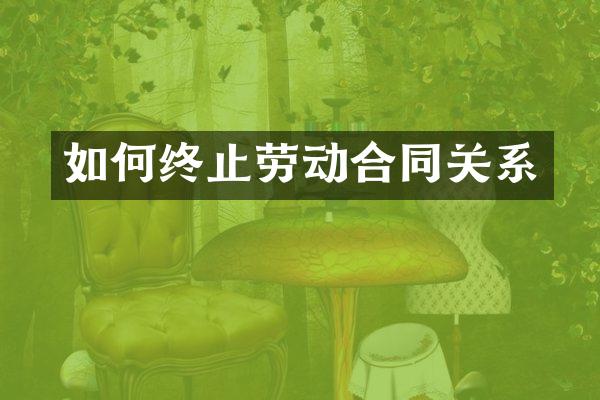 如何终止劳动合同关系