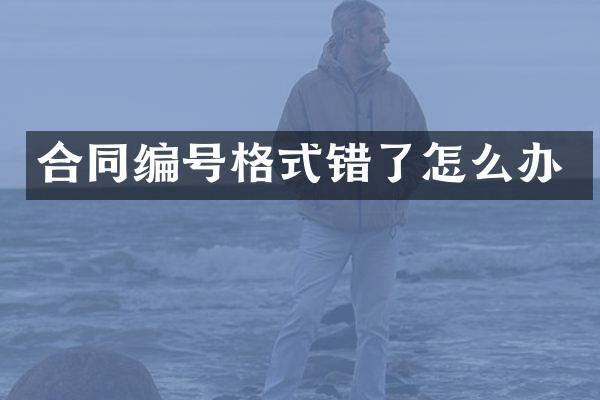合同编号格式错了怎么办