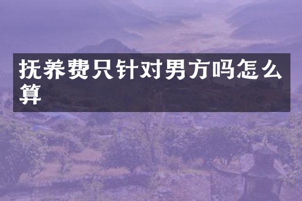 抚养费只针对男方吗怎么算