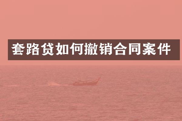 套路贷如何撤销合同案件