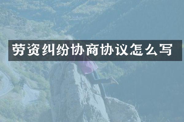 劳资纠纷协商协议怎么写