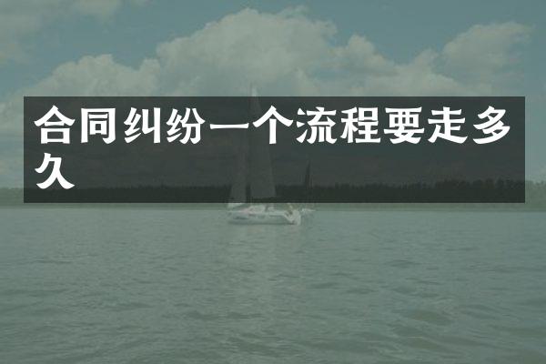 合同纠纷一个流程要走多久