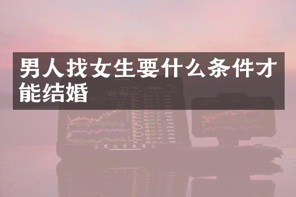 男人找女生要什么条件才能结婚