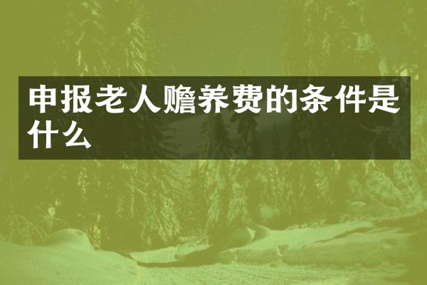 申报老人赡养费的条件是什么