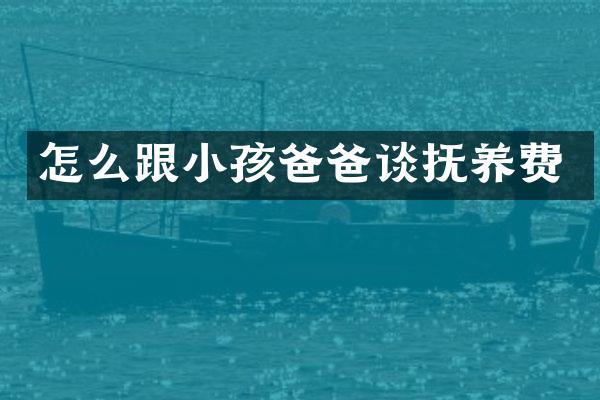 怎么跟小孩爸爸谈抚养费