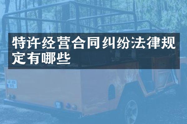 特许经营合同纠纷法律规定有哪些