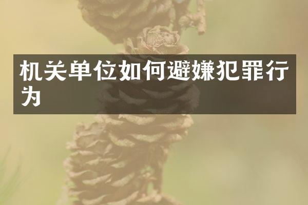 机关单位如何避嫌犯罪行为