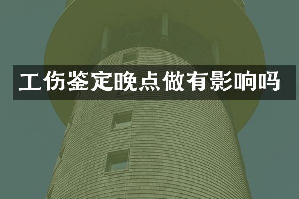 工伤鉴定晚点做有影响吗