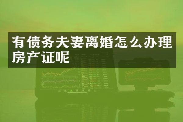 有债务夫妻离婚怎么办理房产证呢