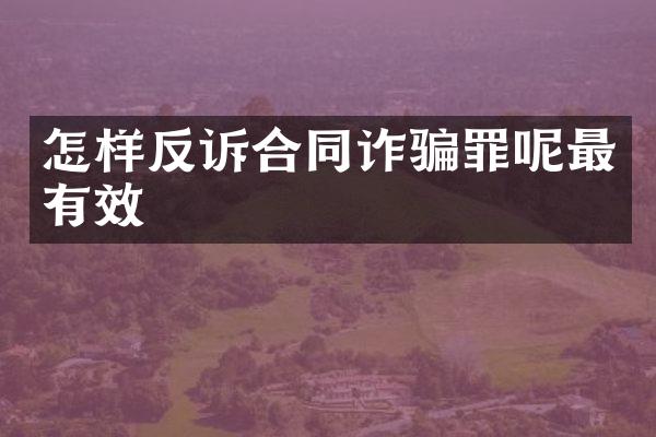 怎样反诉合同诈骗罪呢最有效