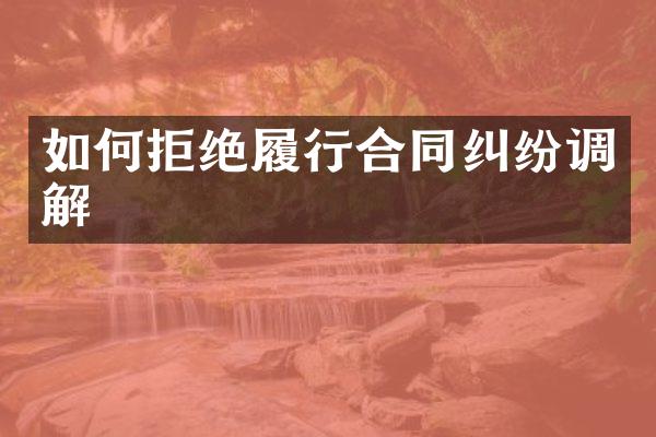 如何拒绝履行合同纠纷调解