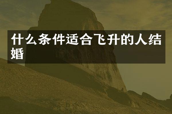什么条件适合飞升的人结婚