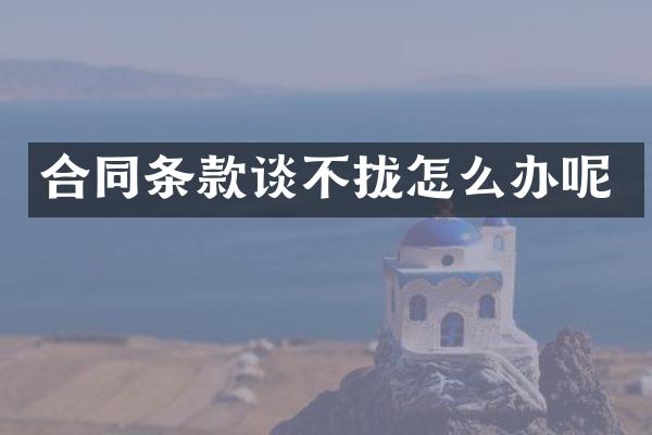 合同条款谈不拢怎么办呢