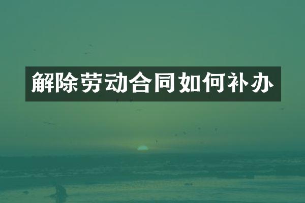 解除劳动合同如何补办
