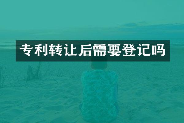 专利转让后需要登记吗