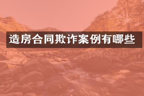 造房合同欺诈案例有哪些