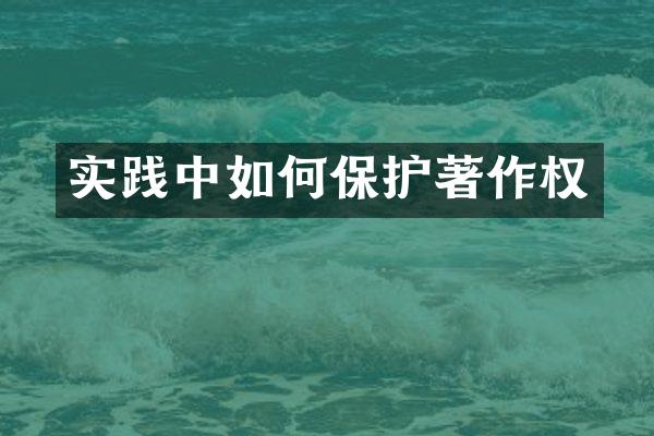 实践中如何保护著作权