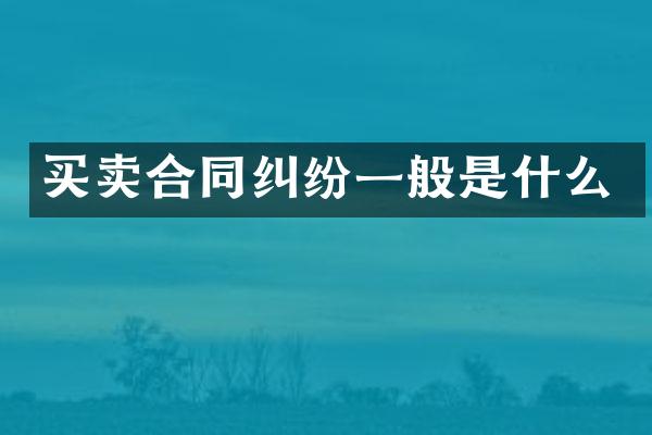 买卖合同纠纷一般是什么