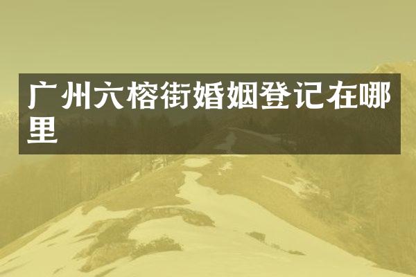广州六榕街婚姻登记在哪里