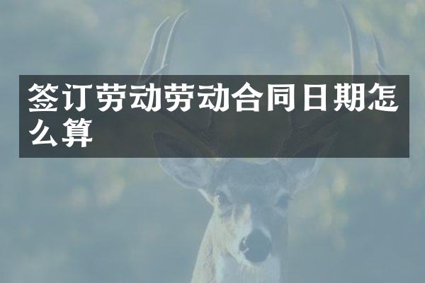 签订劳动劳动合同日期怎么算