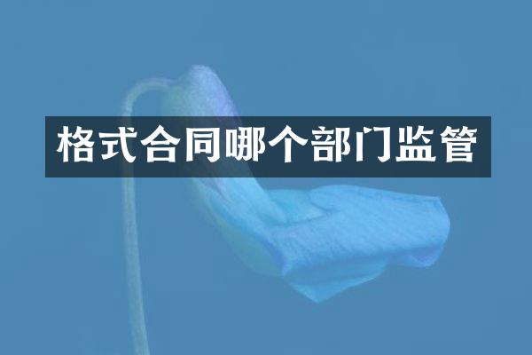 格式合同哪个部门监管