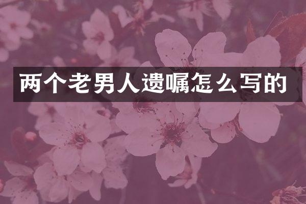 两个老男人遗嘱怎么写的