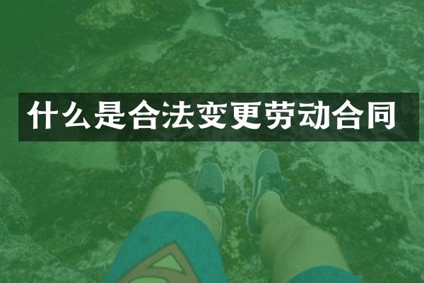 什么是合法变更劳动合同