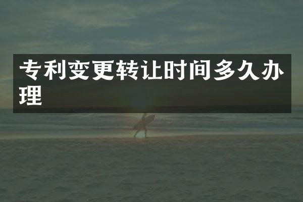 专利变更转让时间多久办理