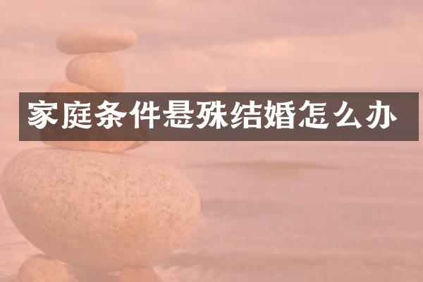 家庭条件悬殊结婚怎么办