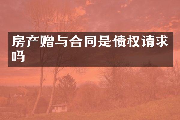 房产赠与合同是债权请求吗