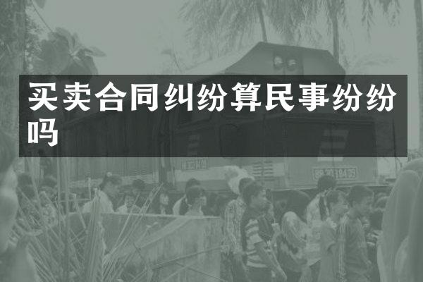 买卖合同纠纷算民事纷纷吗